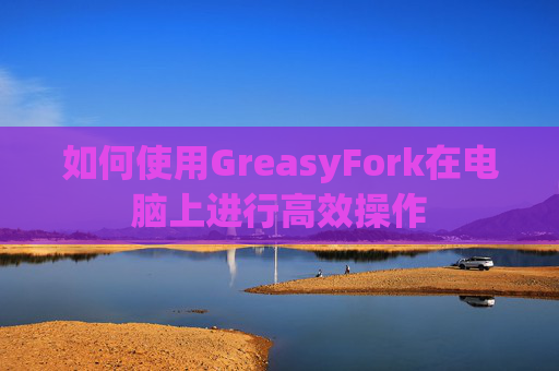如何使用GreasyFork在电脑上进行高效操作
