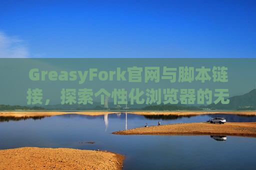 GreasyFork官网与脚本链接，探索个性化浏览器的无限可能